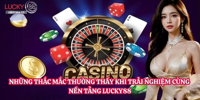 Những thắc mắc thường thấy khi trải nghiệm cùng nền tảng Lucky88
